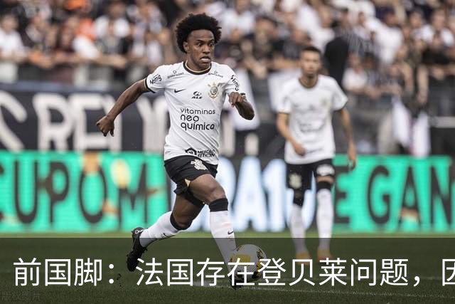 前国脚：法国存在登贝莱问题，因为姆巴佩 他无法像在巴黎当核心