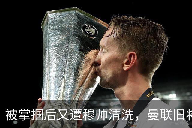 被掌掴后又遭穆帅清洗，曼联旧将有望回归，红魔今夏凑齐“三费”